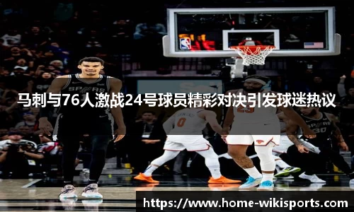 马刺与76人激战24号球员精彩对决引发球迷热议